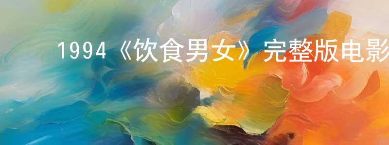 程净的动漫综艺大全,1994《饮食男女》完整版电影/在线观看/百度云-美剧天堂